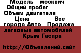  › Модель ­ москвич › Общий пробег ­ 70 000 › Объем двигателя ­ 1 500 › Цена ­ 70 000 - Все города Авто » Продажа легковых автомобилей   . Крым,Гаспра